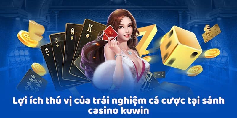 Lợi ích thú vị của trải nghiệm cá cược tại sảnh casino Kuwin