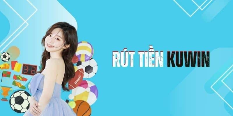 Nắm hai phương thức Rút tiền kuwin cực đơn giản nhưng hiệu quả