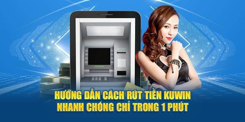 Rút Tiền Kuwin - Hướng Dẫn Quy Trình Chuẩn Trong 3 Phút